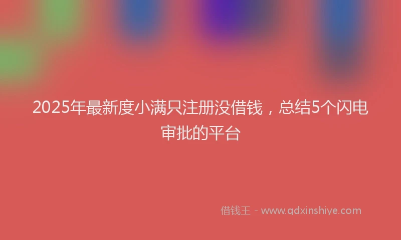 2025年最新度小满只注册没借钱，总结5个闪电审批的平台
