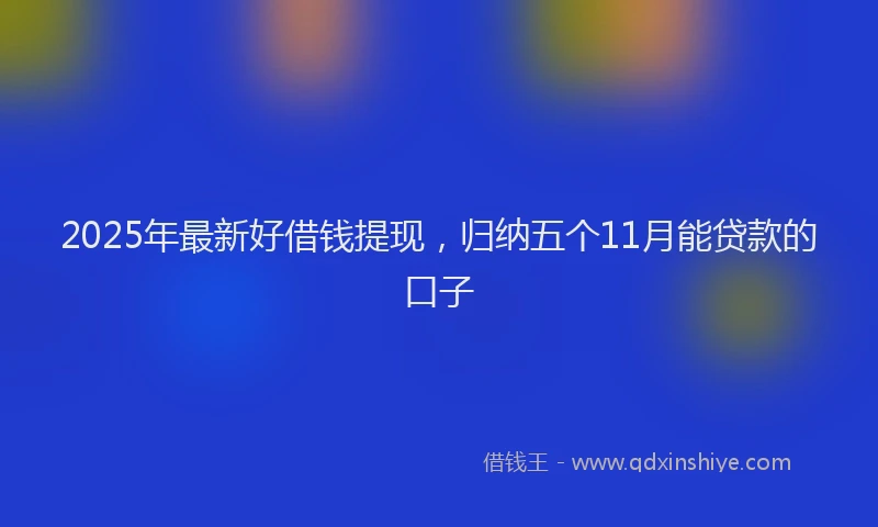2025年最新好借钱提现，归纳五个11月能贷款的口子