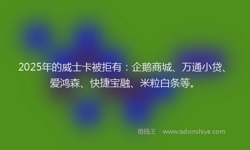 2025年的威士卡被拒有：企鹅商城、万通小贷、爱鸿森、快捷宝融、米粒白条等。