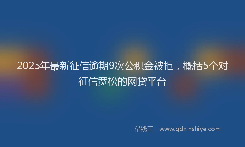 2025年最新征信逾期9次公积金被拒，概括5个对征信宽松的网贷平台