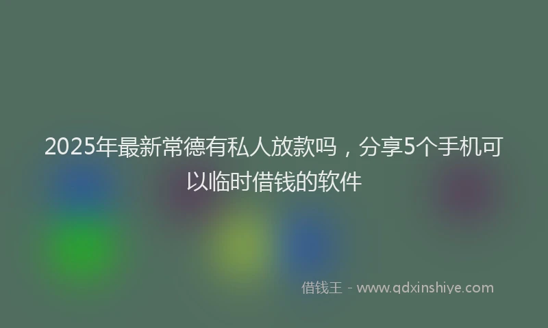 2025年最新常德有私人放款吗，分享5个手机可以临时借钱的软件