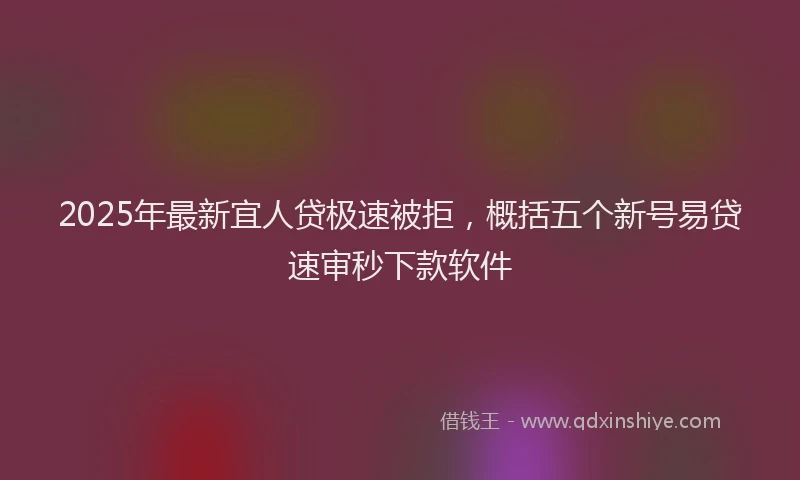 2025年最新宜人贷极速被拒，概括五个新号易贷速审秒下款软件