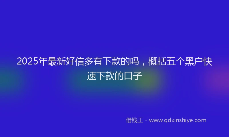2025年最新好信多有下款的吗，概括五个黑户快速下款的口子