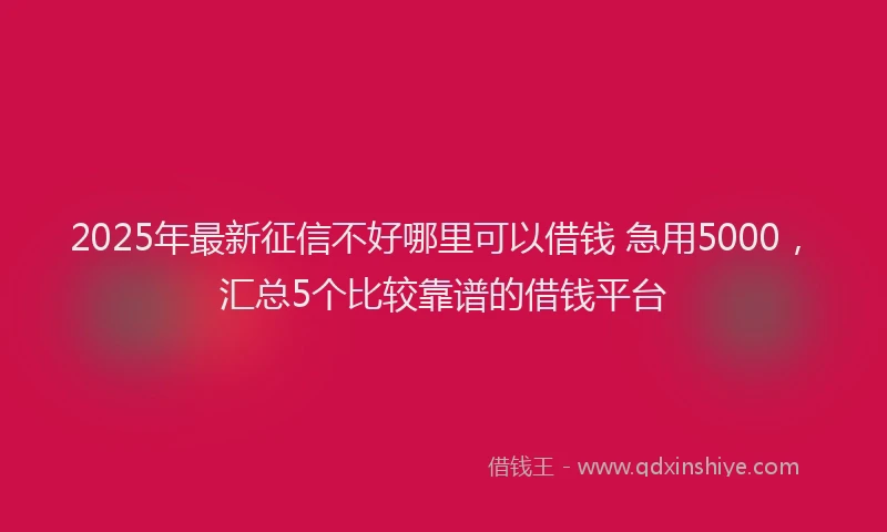 2025年最新征信不好哪里可以借钱 急用5000，汇总5个比较靠谱的借钱平台