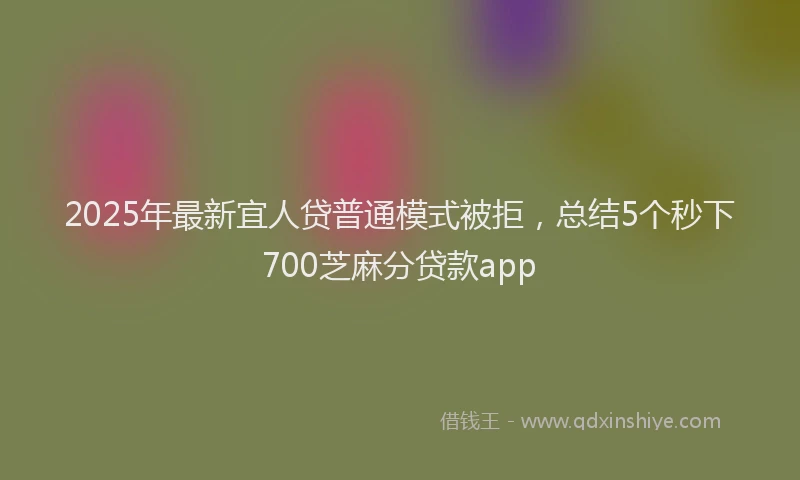 2025年最新宜人贷普通模式被拒，总结5个秒下700芝麻分贷款app