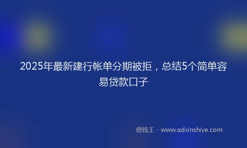 2025年最新建行帐单分期被拒，总结5个简单容易贷款口子