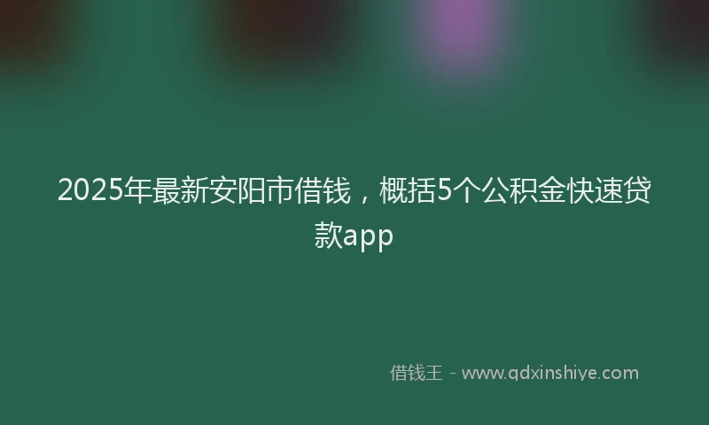 2025年最新安阳市借钱，概括5个公积金快速贷款app