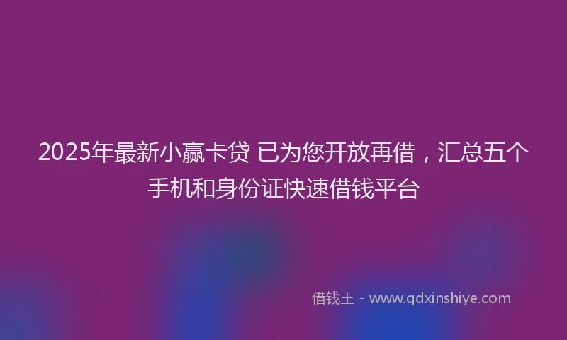 2025年最新小赢卡贷 已为您开放再借，汇总五个手机和身份证快速借钱平台