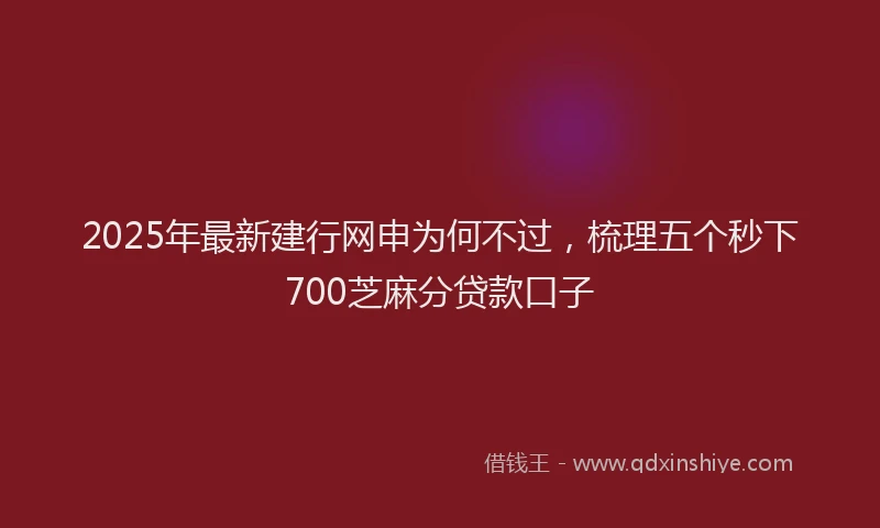2025年最新建行网申为何不过，梳理五个秒下700芝麻分贷款口子