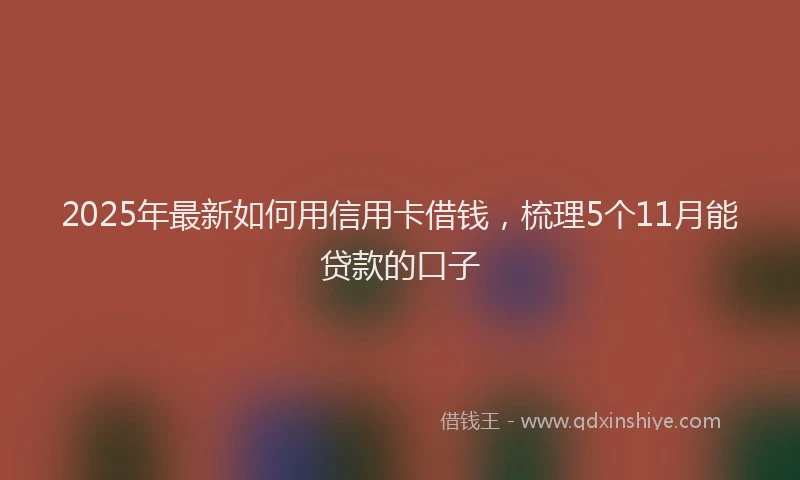 2025年最新如何用信用卡借钱，梳理5个11月能贷款的口子