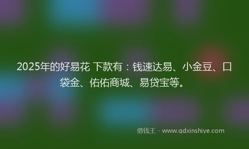 2025年的好易花 下款有：钱速达易、小金豆、口袋金、佑佑商城、易贷宝等。
