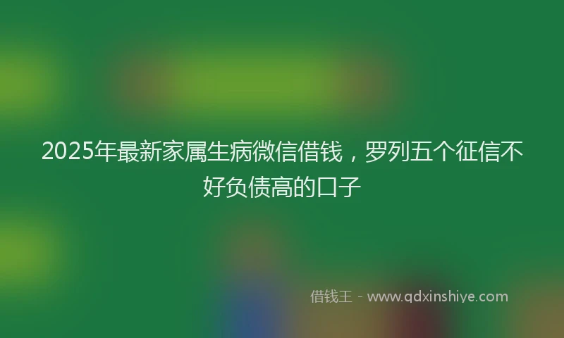 2025年最新家属生病微信借钱，罗列五个征信不好负债高的口子