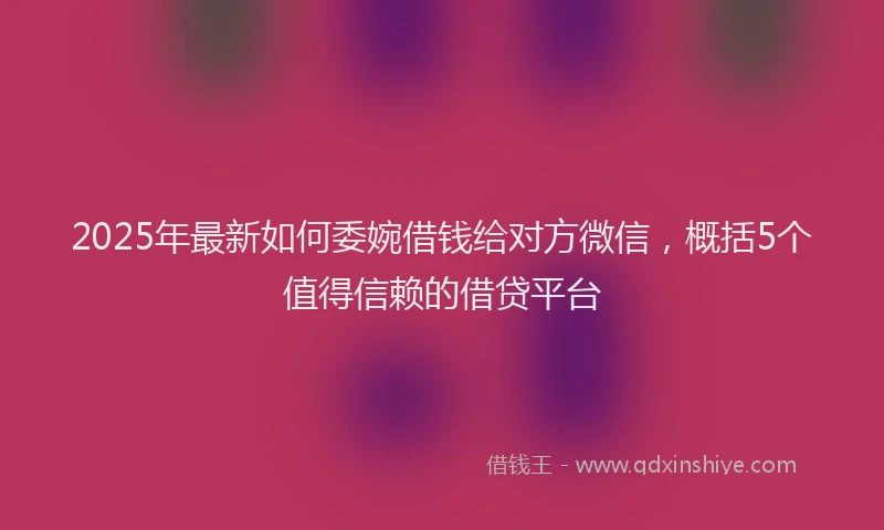 2025年最新如何委婉借钱给对方微信，概括5个值得信赖的借贷平台