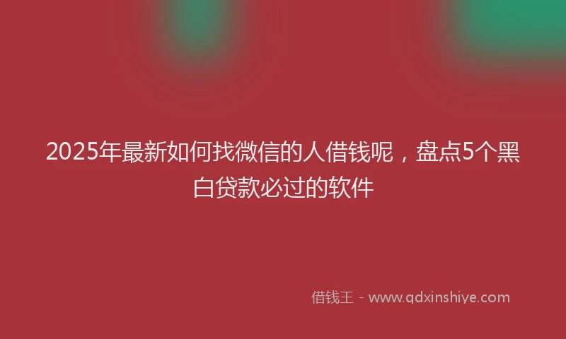 2025年最新如何找微信的人借钱呢，盘点5个黑白贷款必过的软件