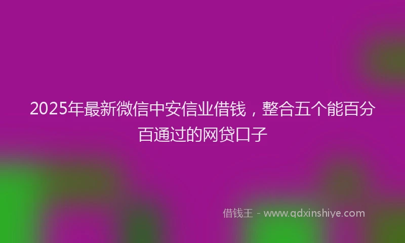 2025年最新微信中安信业借钱，整合五个能百分百通过的网贷口子