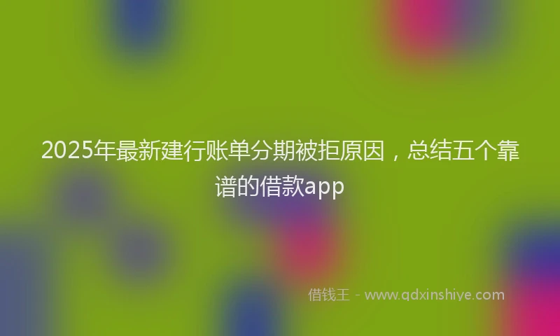 2025年最新建行账单分期被拒原因，总结五个靠谱的借款app