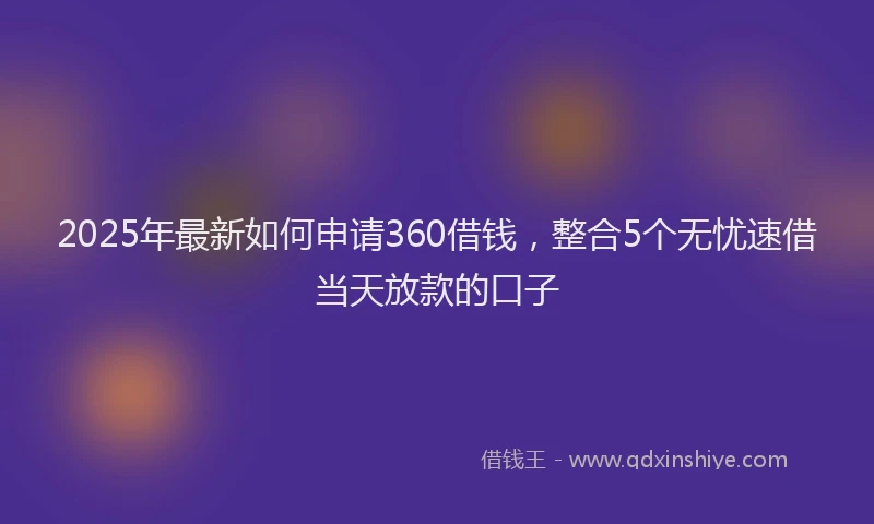 2025年最新如何申请360借钱，整合5个无忧速借当天放款的口子