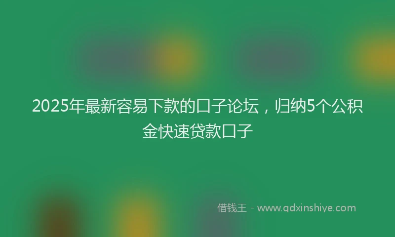2025年最新容易下款的口子论坛，归纳5个公积金快速贷款口子