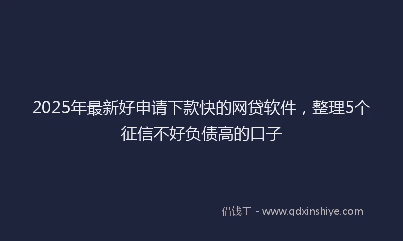 2025年最新好申请下款快的网贷软件，整理5个征信不好负债高的口子