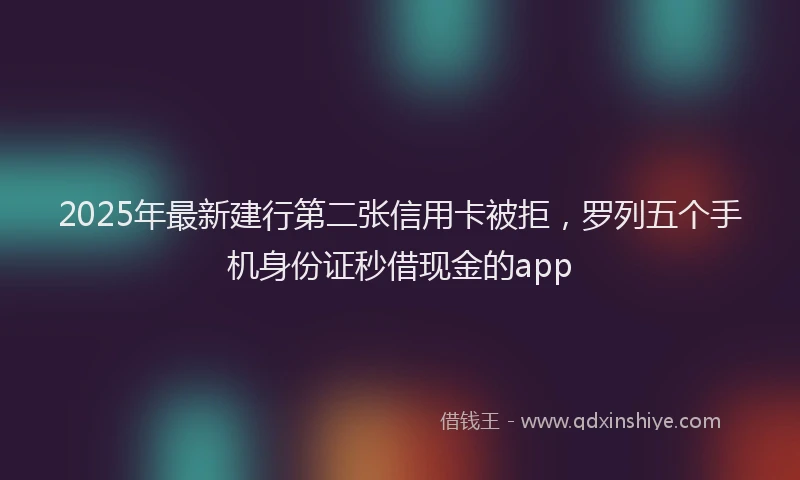 2025年最新建行第二张信用卡被拒，罗列五个手机身份证秒借现金的app