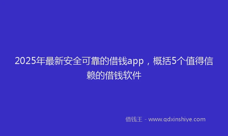 2025年最新安全可靠的借钱app，概括5个值得信赖的借钱软件