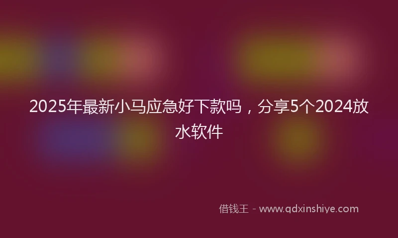 2025年最新小马应急好下款吗，分享5个2024放水软件