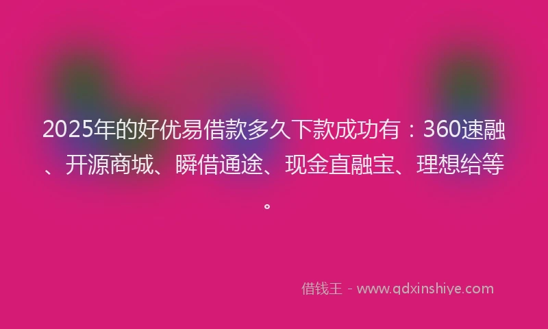 2025年的好优易借款多久下款成功有：360速融、开源商城、瞬借通途、现金直融宝、理想给等。