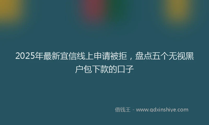 2025年最新宜信线上申请被拒，盘点五个无视黑户包下款的口子