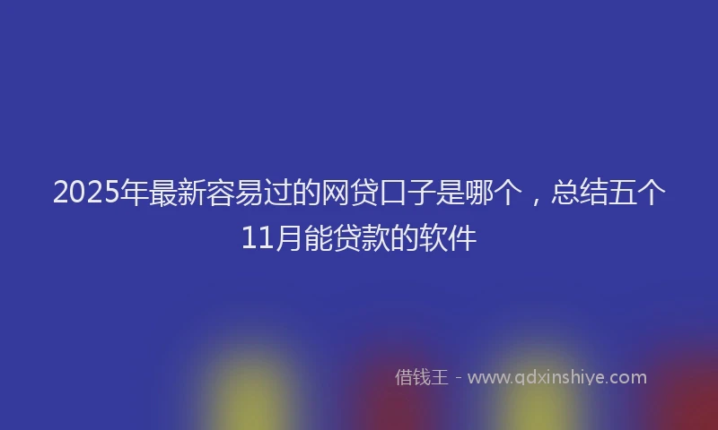 2025年最新容易过的网贷口子是哪个，总结五个11月能贷款的软件
