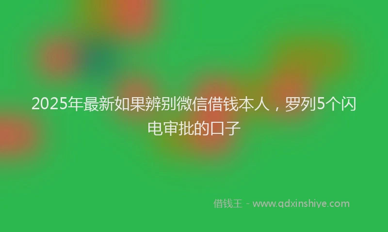 2025年最新如果辨别微信借钱本人，罗列5个闪电审批的口子