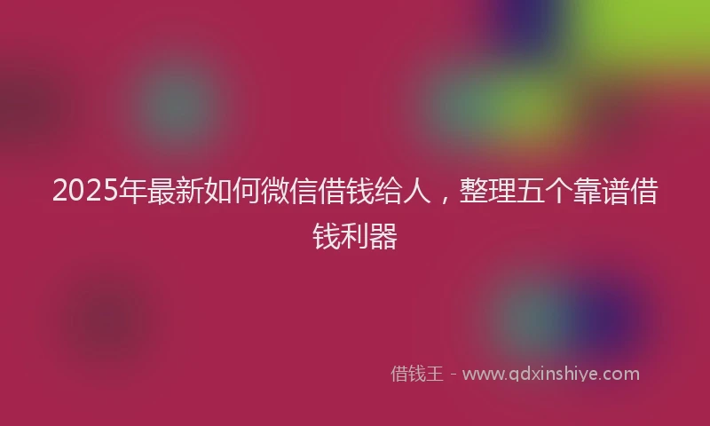 2025年最新如何微信借钱给人，整理五个靠谱借钱利器