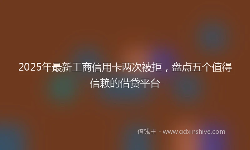 2025年最新工商信用卡两次被拒，盘点五个值得信赖的借贷平台