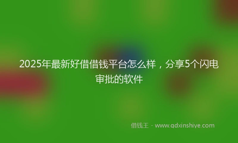 2025年最新好借借钱平台怎么样，分享5个闪电审批的软件
