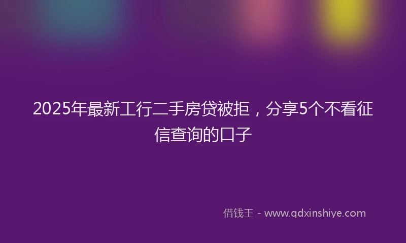 2025年最新工行二手房贷被拒，分享5个不看征信查询的口子