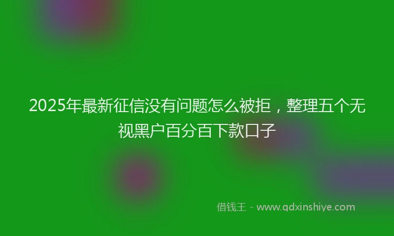 2025年最新征信没有问题怎么被拒，整理五个无视黑户百分百下款口子