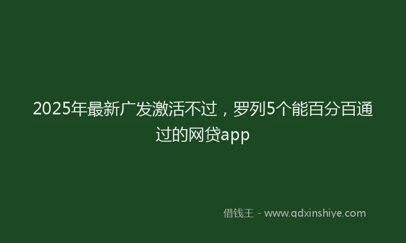 2025年最新广发激活不过，罗列5个能百分百通过的网贷app
