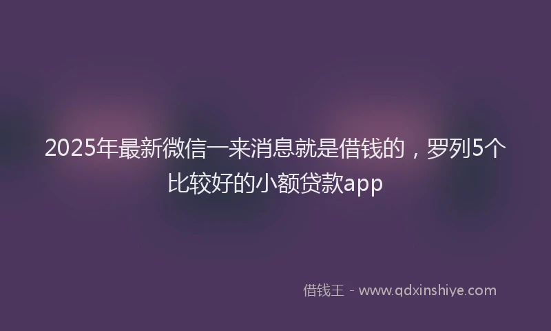2025年最新微信一来消息就是借钱的，罗列5个比较好的小额贷款app