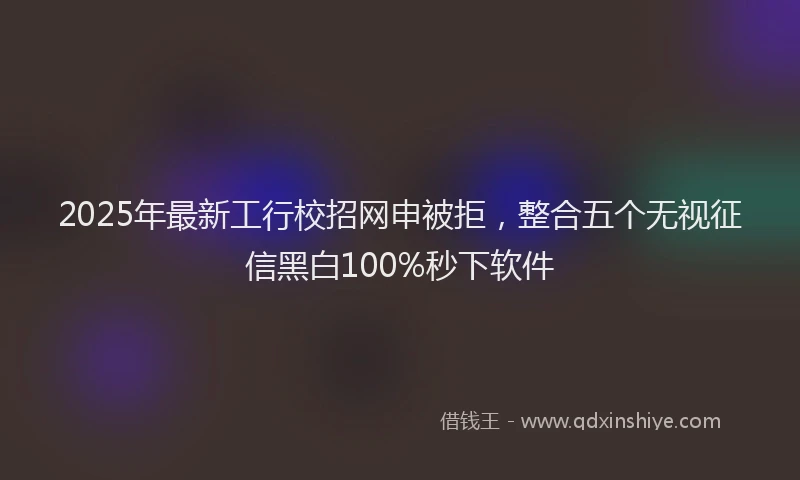 2025年最新工行校招网申被拒，整合五个无视征信黑白100%秒下软件