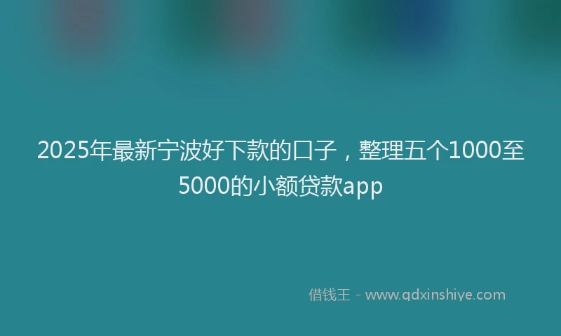 2025年最新宁波好下款的口子，整理五个1000至5000的小额贷款app