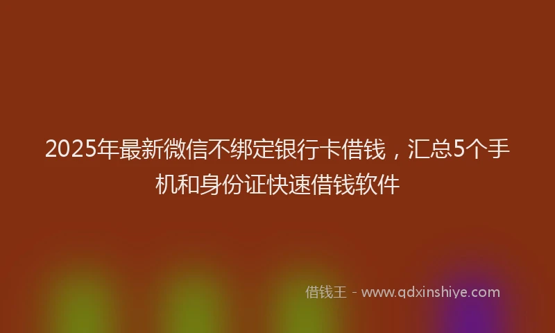 2025年最新微信不绑定银行卡借钱，汇总5个手机和身份证快速借钱软件