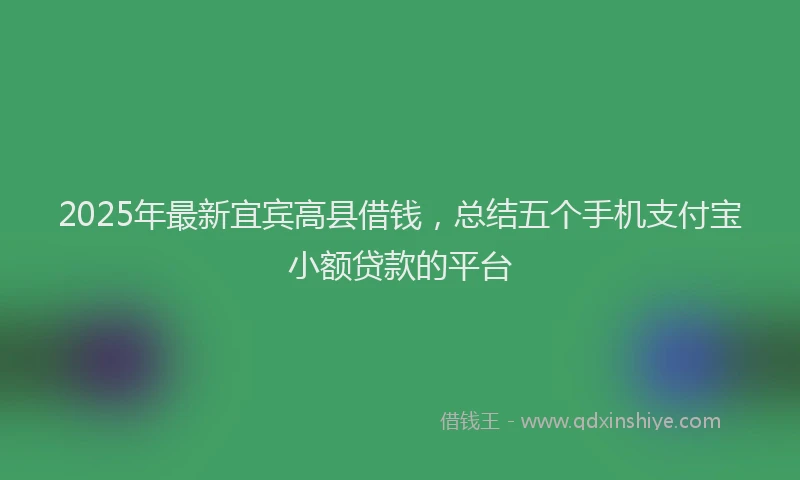 2025年最新宜宾高县借钱，总结五个手机支付宝小额贷款的平台