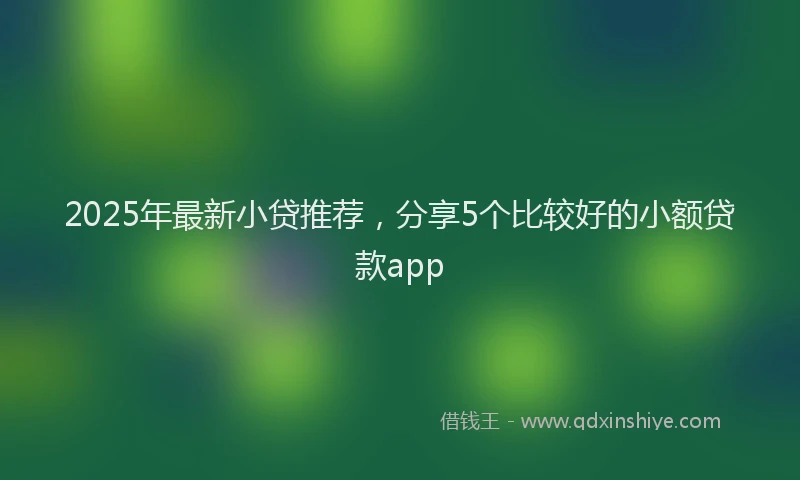 2025年最新小贷推荐，分享5个比较好的小额贷款app