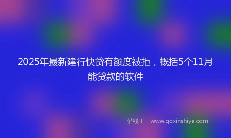 2025年最新建行快贷有额度被拒，概括5个11月能贷款的软件