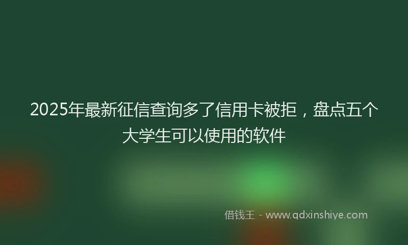 2025年最新征信查询多了信用卡被拒，盘点五个大学生可以使用的软件