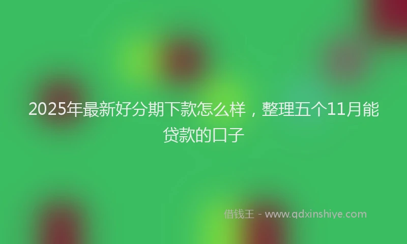 2025年最新好分期下款怎么样，整理五个11月能贷款的口子