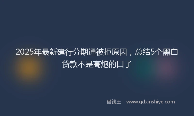 2025年最新建行分期通被拒原因，总结5个黑白贷款不是高炮的口子