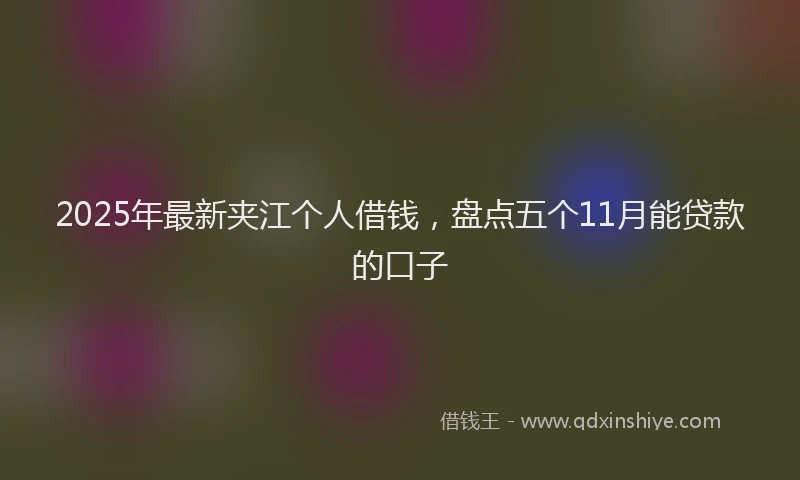 2025年最新夹江个人借钱，盘点五个11月能贷款的口子