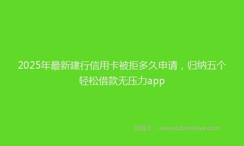 2025年最新建行信用卡被拒多久申请，归纳五个轻松借款无压力app