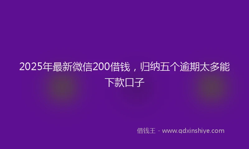 2025年最新微信200借钱，归纳五个逾期太多能下款口子