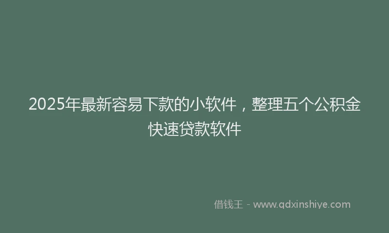 2025年最新容易下款的小软件，整理五个公积金快速贷款软件